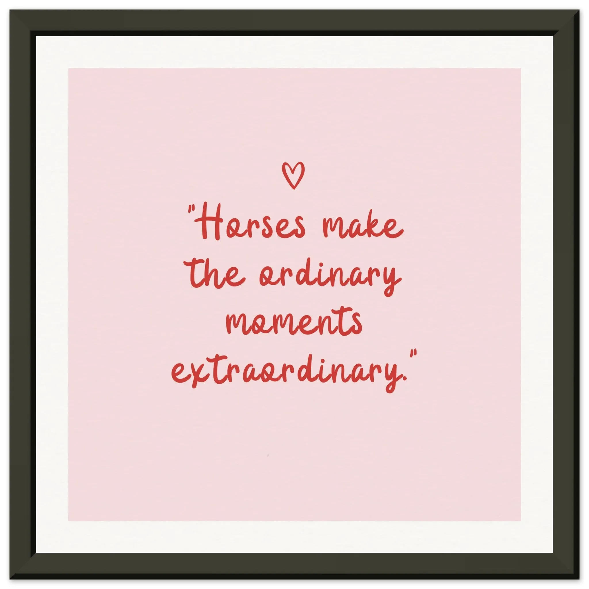 Horses make the ordinary moments extraordinary: Framed Wall art